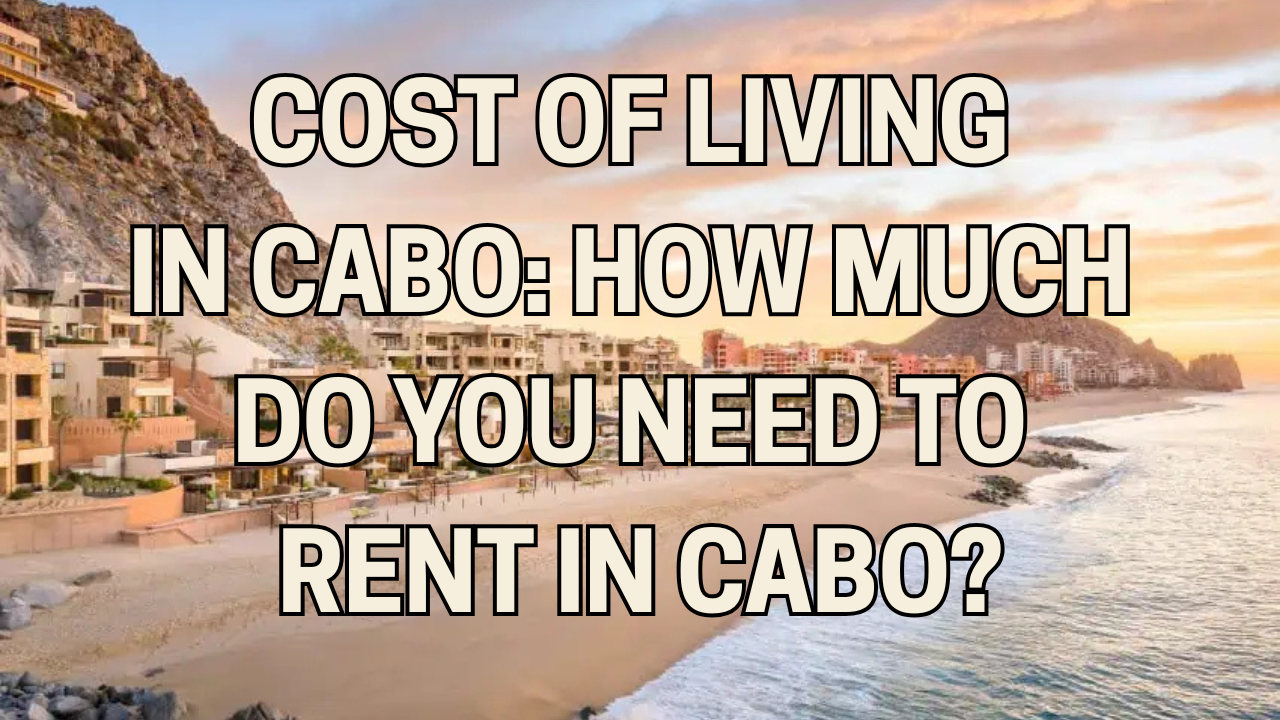 Cost of Living in Cabo: How Much Do You Need to Rent in Cabo?