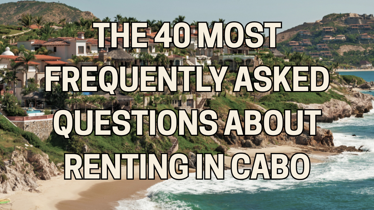 The 40 Most Frequently Asked Questions About Renting in Cabo (For Locals and Foreigners)